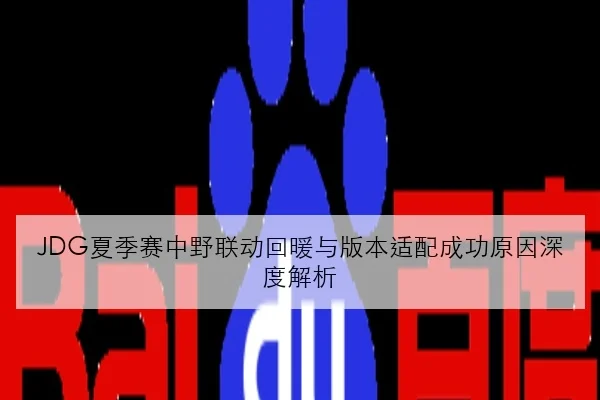 JDG夏季赛中野联动回暖与版本适配成功原因深度解析